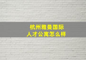 杭州雅曼国际人才公寓怎么样