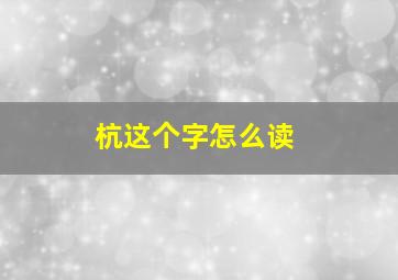 杭这个字怎么读