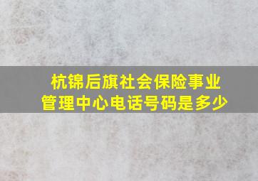 杭锦后旗社会保险事业管理中心电话号码是多少