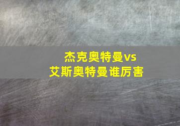 杰克奥特曼vs艾斯奥特曼谁厉害