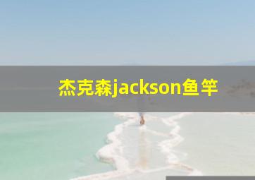 杰克森jackson鱼竿