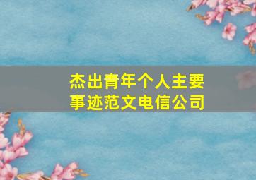 杰出青年个人主要事迹范文电信公司