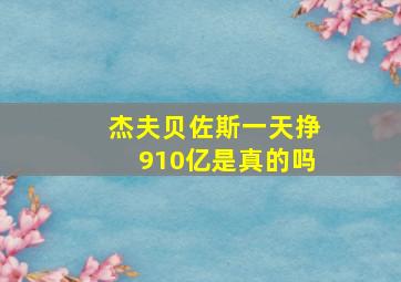 杰夫贝佐斯一天挣910亿是真的吗