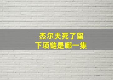 杰尔夫死了留下项链是哪一集