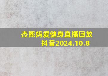 杰熙妈爱健身直播回放抖音2024.10.8