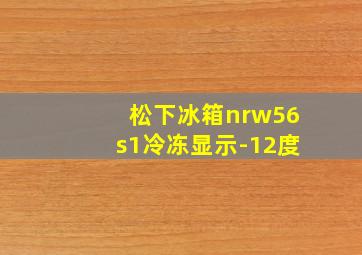 松下冰箱nrw56s1冷冻显示-12度