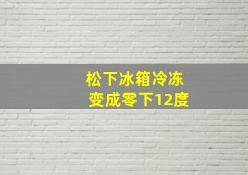 松下冰箱冷冻变成零下12度