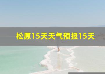 松原15天天气预报15天