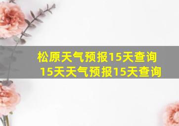 松原天气预报15天查询15天天气预报15天查询