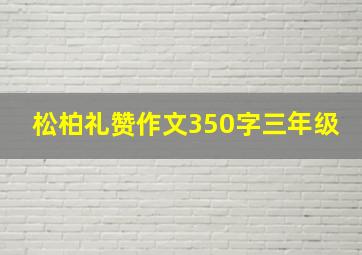 松柏礼赞作文350字三年级