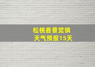 松桃县普觉镇天气预报15天