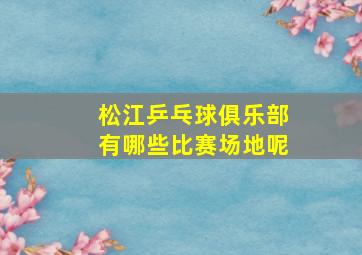 松江乒乓球俱乐部有哪些比赛场地呢