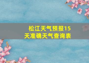 松江天气预报15天准确天气查询表