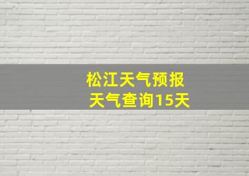 松江天气预报天气查询15天