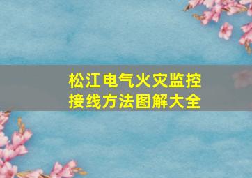 松江电气火灾监控接线方法图解大全