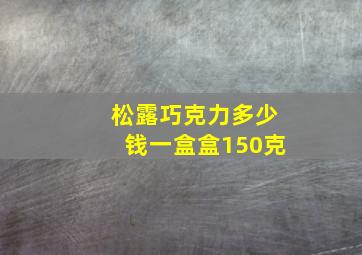 松露巧克力多少钱一盒盒150克