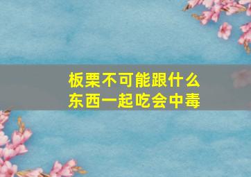 板栗不可能跟什么东西一起吃会中毒