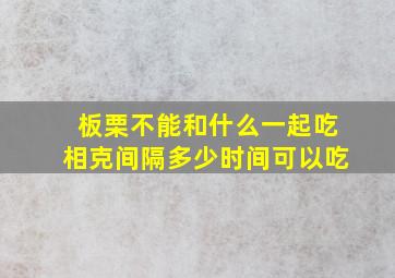 板栗不能和什么一起吃相克间隔多少时间可以吃