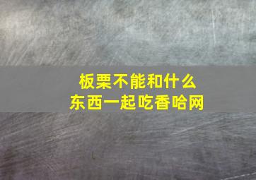 板栗不能和什么东西一起吃香哈网