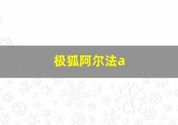 极狐阿尔法a