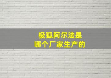 极狐阿尔法是哪个厂家生产的