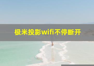 极米投影wifi不停断开