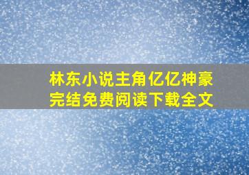 林东小说主角亿亿神豪完结免费阅读下载全文