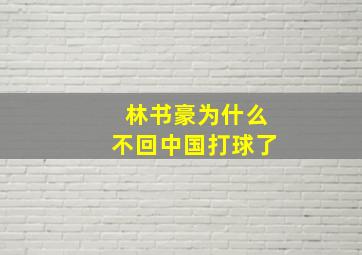 林书豪为什么不回中国打球了