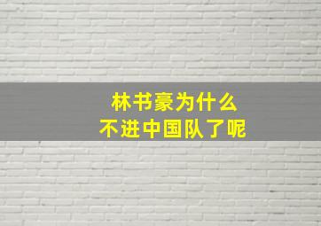 林书豪为什么不进中国队了呢