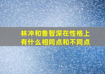 林冲和鲁智深在性格上有什么相同点和不同点