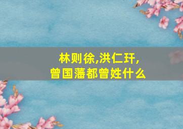 林则徐,洪仁玕,曾国藩都曾姓什么