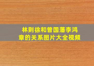 林则徐和曾国藩李鸿章的关系图片大全视频