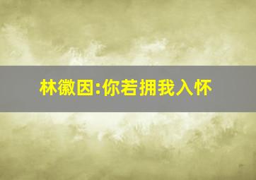 林徽因:你若拥我入怀