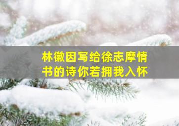 林徽因写给徐志摩情书的诗你若拥我入怀