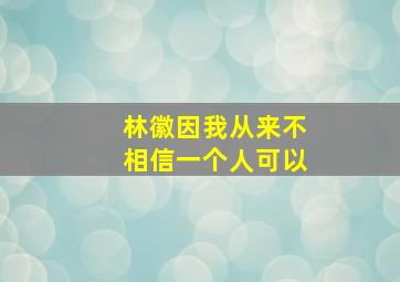 林徽因我从来不相信一个人可以