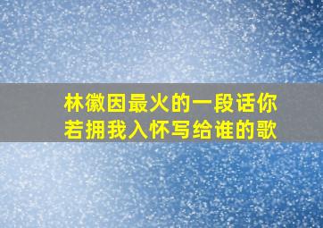 林徽因最火的一段话你若拥我入怀写给谁的歌