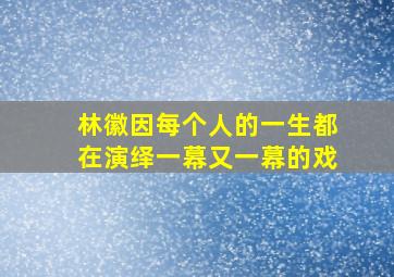 林徽因每个人的一生都在演绎一幕又一幕的戏