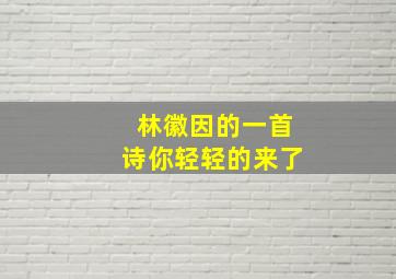 林徽因的一首诗你轻轻的来了