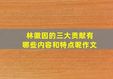 林徽因的三大贡献有哪些内容和特点呢作文