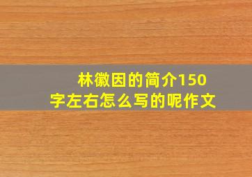 林徽因的简介150字左右怎么写的呢作文