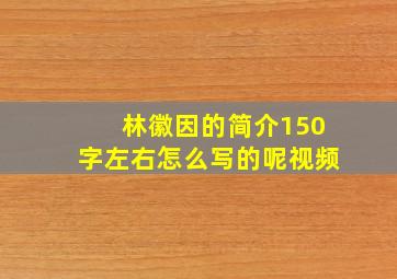 林徽因的简介150字左右怎么写的呢视频