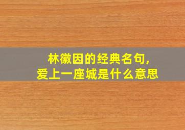 林徽因的经典名句,爱上一座城是什么意思