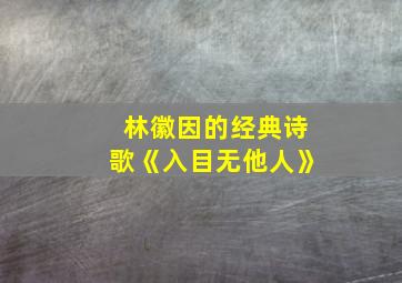 林徽因的经典诗歌《入目无他人》