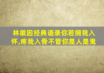 林徽因经典语录你若拥我入怀,疼我入骨不管你是人是鬼