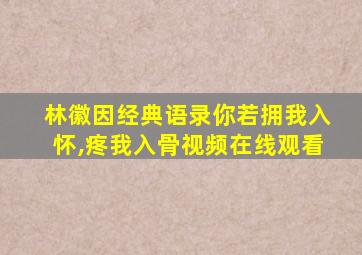 林徽因经典语录你若拥我入怀,疼我入骨视频在线观看