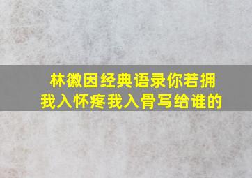 林徽因经典语录你若拥我入怀疼我入骨写给谁的