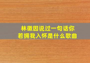 林徽因说过一句话你若拥我入怀是什么歌曲