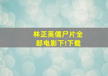 林正英僵尸片全部电影下!下载