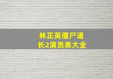 林正英僵尸道长2演员表大全