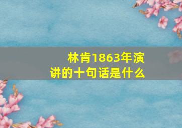 林肯1863年演讲的十句话是什么